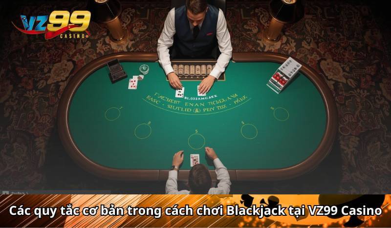 Cách chơi Blackjack tại VZ99 dễ học, đơn giản lại dễ Win 5 Các quy tắc cơ bản trong cách chơi Blackjack tại VZ99 Casino